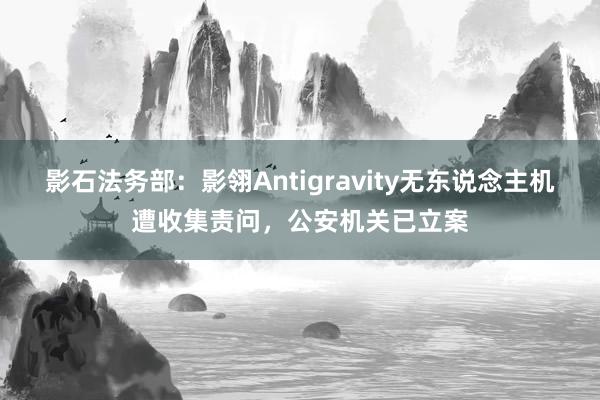影石法务部：影翎Antigravity无东说念主机遭收集责问，公安机关已立案